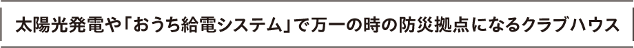 太陽光発電や「おうち給電システム」で万一の時の防災拠点になるクラブハウス