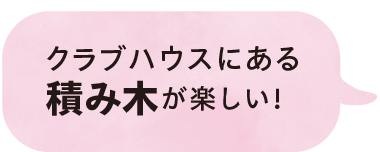 クラブハウスにある積み木が楽しい！