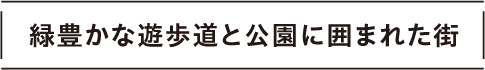 緑豊かな遊歩道と公園に囲まれた街