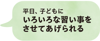 平日、子どもにいろいろな習い事をさせてあげられる